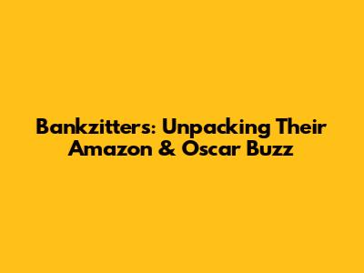 Bankzitters: Unpacking Their Amazon & Oscar Buzz