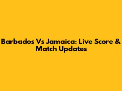 Barbados Vs Jamaica: Live Score & Match Updates