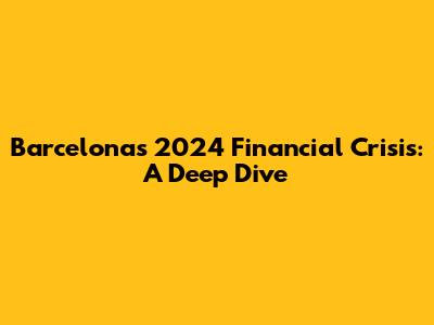 Barcelona's 2024 Financial Crisis: A Deep Dive