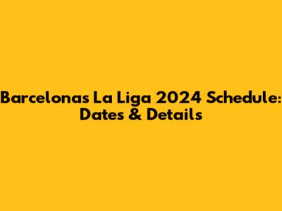 Barcelona's La Liga 2024 Schedule: Dates & Details