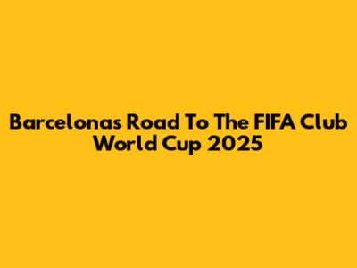 Barcelona's Road To The FIFA Club World Cup 2025
