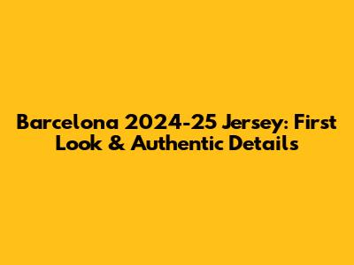 Barcelona 2024-25 Jersey: First Look & Authentic Details