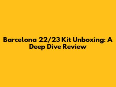 Barcelona 22/23 Kit Unboxing: A Deep Dive Review
