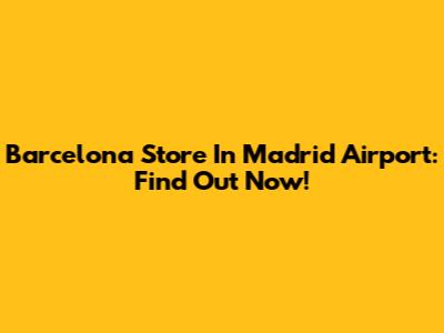 Barcelona Store In Madrid Airport: Find Out Now!