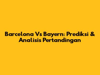 Barcelona Vs Bayern: Prediksi & Analisis Pertandingan
