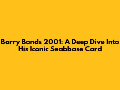 Barry Bonds 2001: A Deep Dive Into His Iconic Seabbase Card
