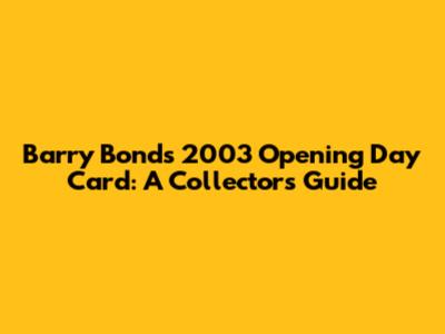 Barry Bonds 2003 Opening Day Card: A Collector's Guide