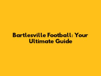 Bartlesville Football: Your Ultimate Guide