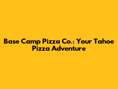 Base Camp Pizza Co.: Your Tahoe Pizza Adventure