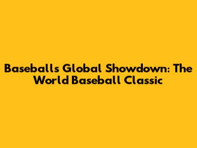Baseball's Global Showdown: The World Baseball Classic