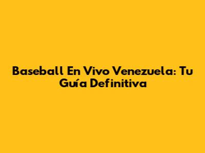 Baseball En Vivo Venezuela: Tu Guía Definitiva