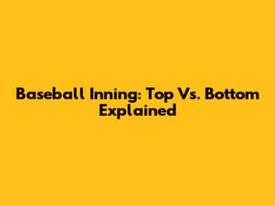 Baseball Inning: Top Vs. Bottom Explained