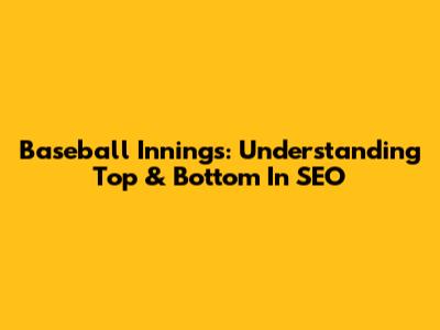 Baseball Innings: Understanding Top & Bottom In SEO