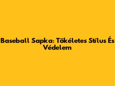 Baseball Sapka: Tökéletes Stílus És Védelem
