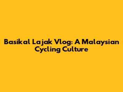 Basikal Lajak Vlog: A Malaysian Cycling Culture