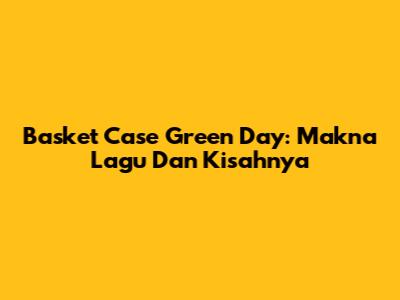 Basket Case Green Day: Makna Lagu Dan Kisahnya
