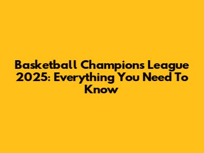 Basketball Champions League 2025: Everything You Need To Know