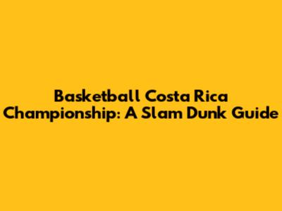 Basketball Costa Rica Championship: A Slam Dunk Guide
