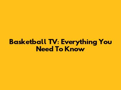 Basketball TV: Everything You Need To Know