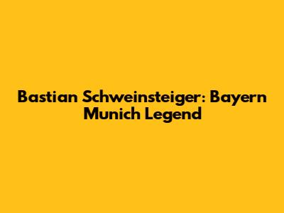 Bastian Schweinsteiger: Bayern Munich Legend