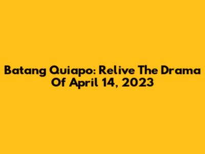 Batang Quiapo: Relive The Drama Of April 14, 2023
