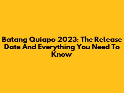 Batang Quiapo 2023: The Release Date And Everything You Need To Know