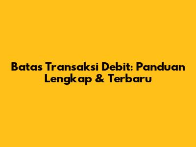 Batas Transaksi Debit: Panduan Lengkap & Terbaru