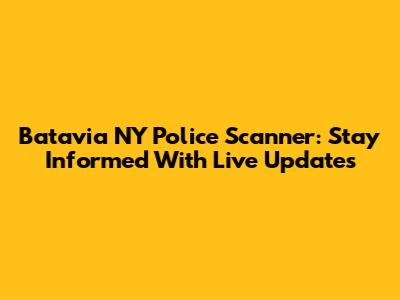 Batavia NY Police Scanner: Stay Informed With Live Updates