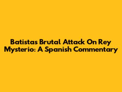 Batista's Brutal Attack On Rey Mysterio: A Spanish Commentary