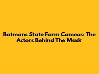 Batman's State Farm Cameos: The Actors Behind The Mask