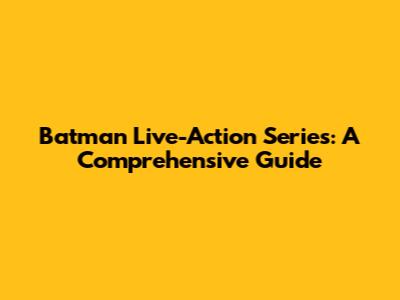 Batman Live-Action Series: A Comprehensive Guide