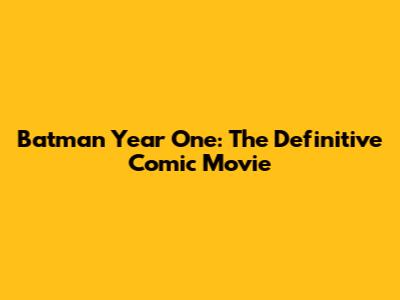 Batman Year One: The Definitive Comic Movie