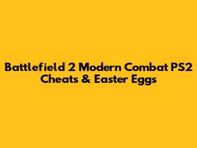 Battlefield 2 Modern Combat PS2 Cheats & Easter Eggs