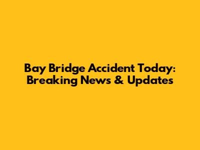 Bay Bridge Accident Today: Breaking News & Updates