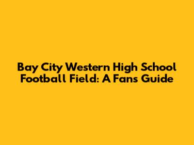 Bay City Western High School Football Field: A Fan's Guide