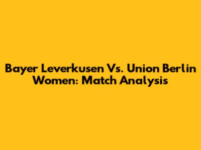 Bayer Leverkusen Vs. Union Berlin Women: Match Analysis
