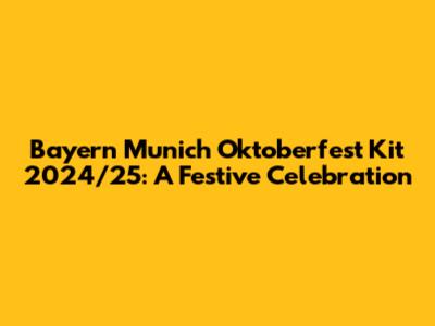 Bayern Munich Oktoberfest Kit 2024/25: A Festive Celebration