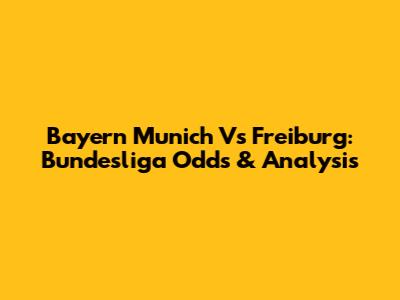 Bayern Munich Vs Freiburg: Bundesliga Odds & Analysis