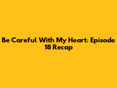 Be Careful With My Heart: Episode 18 Recap