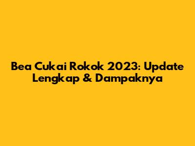 Bea Cukai Rokok 2023: Update Lengkap & Dampaknya