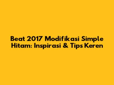 Beat 2017 Modifikasi Simple Hitam: Inspirasi & Tips Keren