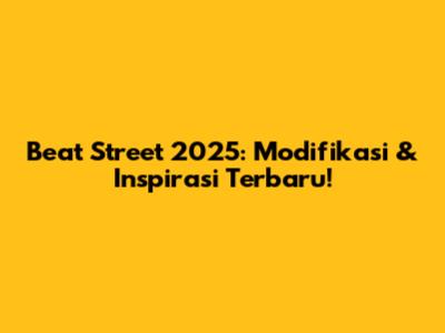 Beat Street 2025: Modifikasi & Inspirasi Terbaru!