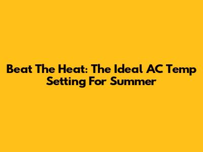 Beat The Heat: The Ideal AC Temp Setting For Summer