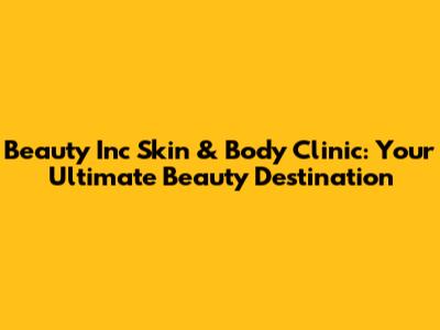 Beauty Inc Skin & Body Clinic: Your Ultimate Beauty Destination
