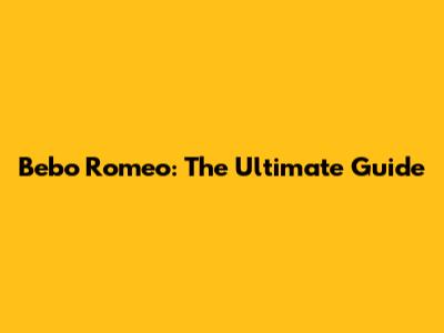 Bebo Romeo: The Ultimate Guide