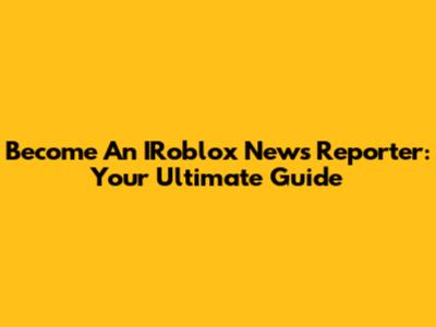 Become An IRoblox News Reporter: Your Ultimate Guide