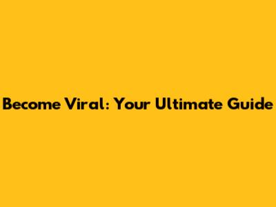 Become Viral: Your Ultimate Guide