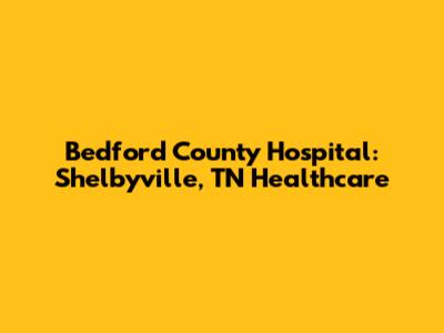 Bedford County Hospital: Shelbyville, TN Healthcare