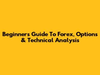 Beginner's Guide To Forex, Options & Technical Analysis