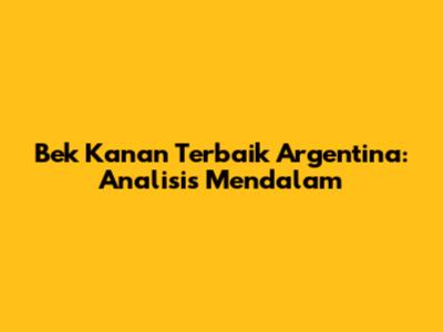 Bek Kanan Terbaik Argentina: Analisis Mendalam
